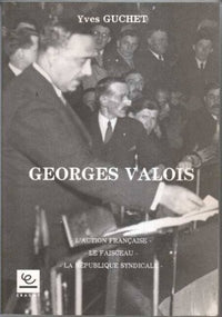 Georges valois : l'action française, le faisceau, la republique syndicale