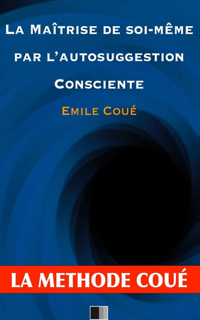 La maîtrise de soi-même par l'autosuggestion consciente : La méthode Coué