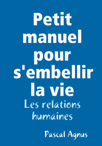 Petit manuel pour s'embellir la vie - Les relations humaines
