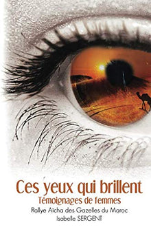 Ces yeux qui brillent: Témoignages de Femmes Rallye Aïcha des Gazelles du Maroc