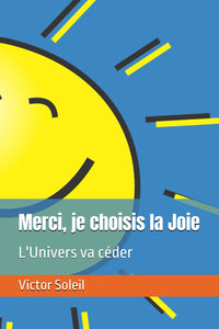 Merci, je choisis la Joie: L'Univers va céder