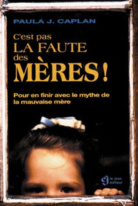 C'est pas la faute des mères !: Pour en finir avec le mythe de la mauvaise mère