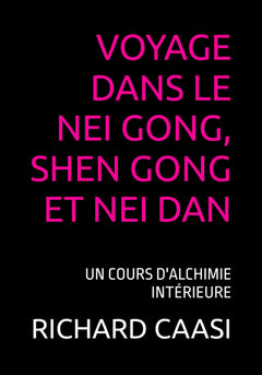 VOYAGE DANS LE NEI GONG, SHEN GONG ET NEI DAN: UN COURS D'ALCHIMIE INTÉRIEURE