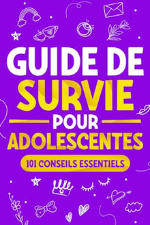 Guide de Survie pour Adolescentes: 101 Conseils essentiels que les filles doivent suivre pour surmonter les obstacles, atteindre leurs objectifs et s’épanouir dans la vie