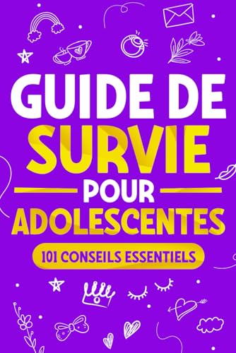 Guide de Survie pour Adolescentes: 101 Conseils essentiels que les filles doivent suivre pour surmonter les obstacles, atteindre leurs objectifs et s’épanouir dans la vie