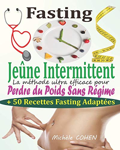 Fasting - Jeûne Intermittent: Le guide complet et pratique pour découvrir le pouvoir du jeûne intermittent : La méthode ultra efficace pour perdre du poids sans régime + 50 Recettes Fasting adaptées