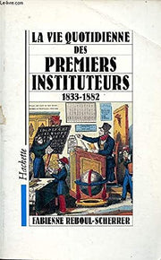 La vie quotidienne des premiers instituteurs 1833-1882