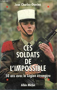 Ces soldats de l'impossible. 50 ans avec la Légion étrangère