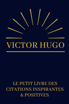 Victor Hugo Le Petit Livre Des Citations Inspirantes & Positives: Cadeau Original Anniversaire, Noël, Mariage, Saint-Valentin