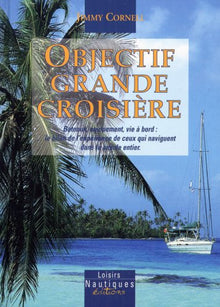 Objectif grande croisière: Bateaux, équipement et vie à bord: le bilan de l'expérience de ceux qui naviguent dans le monde entier