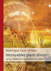 Incroyables plans divins ou les tribulations d'un émissaire de lumière