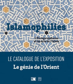 Islamophilies, l'Europe moderne et les arts de l'Islam: Catalogue de l'exposition Le Génie de l'Orient