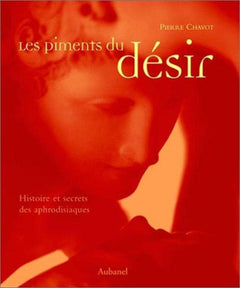 Les Piments du désir : Histoire et Secrets des aphrodisiaques