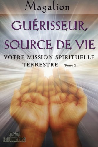 Guerisseur source de vie: Votre mission Spirituelle terrestre (Version française)