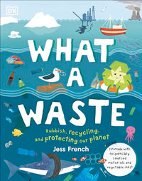 What A Waste: Rubbish, Recycling, and Protecting our Planet (Protect the Planet)