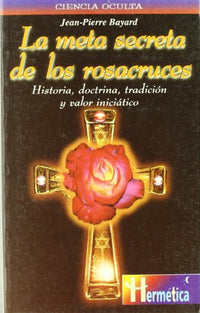 Meta secreta de los rosacruces, la: Historia, doctrina, tradición y valor iniciático