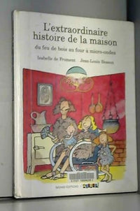 L'Extraordinaire Histoire De La Maison. Du Feu De Bois Au Four A Micro- Ondes
