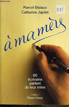 A ma mère: 60 écrivains parlent de leur mère