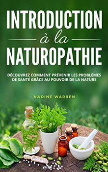 Introduction à la naturopathie: Découvrez comment prévenir les problèmes de santé grâce à la force de la nature
