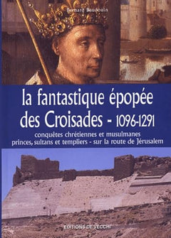 La fantastique épopée des Croisades, 1096-1291 : Conquêtes chrétiennes etmusulmanes, princes, sultants et templiers - sur la route de Jérusalem