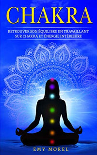 Chakra: Retrouver son équilibre en travaillant sur chakra et énergie intérieure