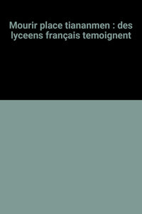 Mourir place tiananmen : des lyceens français temoignent