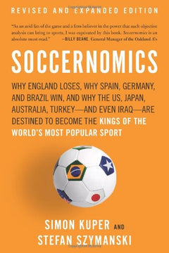 Soccernomics: Why England Loses, Why Spain, Germany, and Brazil Win, and Why the US, Japan, Australia, Turkey and Even Iraq Are Destined to Become the Kings of the World s Most Popular Sport
