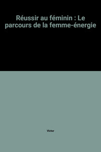 Réussir au féminin: Le parcours de la femme-énergie