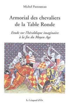 Armorial des chevaliers de la table ronde - Etude sur l'héraldique imaginaire à la fin du Moyen Age
