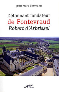 L'Étonnant fondateur de Fontevraud, Robert d'Arbrissel