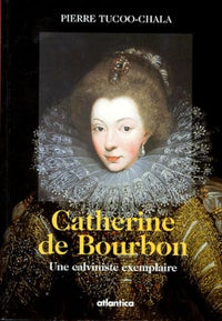 Catherine de Bourbon: Une calviniste exemplaire