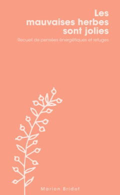 Les mauvaises herbes sont jolies: Recueil de pensées énergétiques et refuges