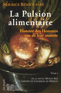 La pulsion alimentaire: Tome 1, De la fin du Moyen Age à Catherine de Médicis