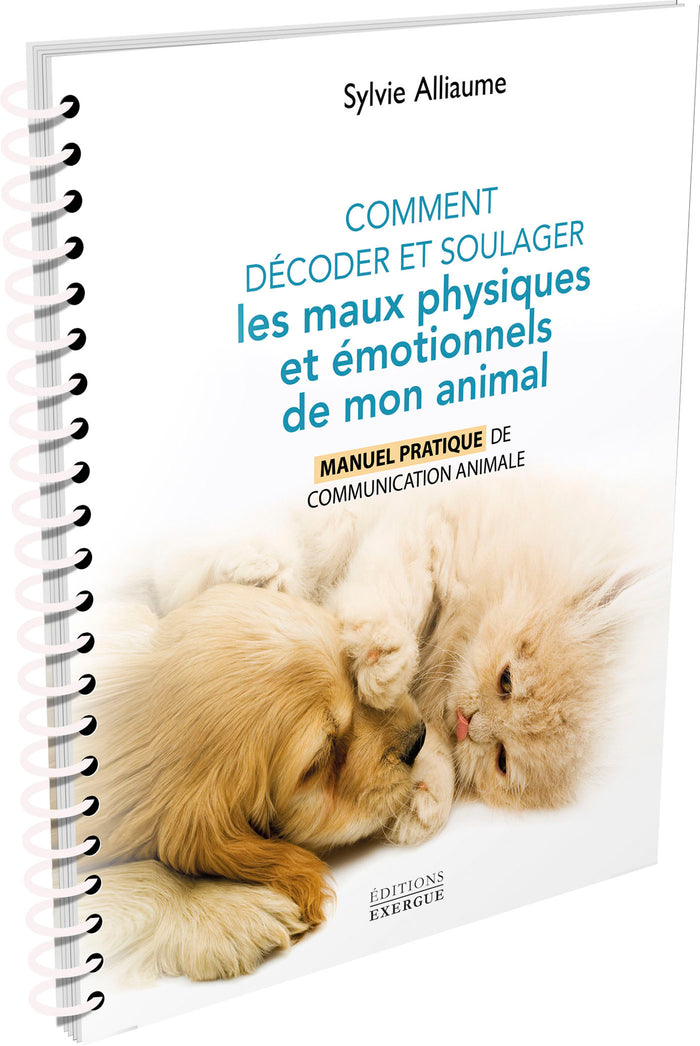 Comment comprendre et soulager les maux physiques et émotionnels de mon animal - Manuel pratique pour aider mon compagnon de vie grâ