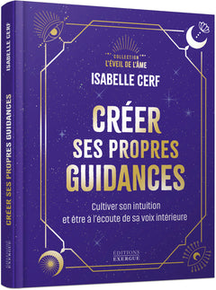 Créer ses propres guidances - Cultiver son intuition et être à l'écoute de sa voix intérieure