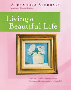 Living a Beautiful Life: 500 Ways to Brighten Your Home and Turn Mundane Tasks into Joyful Rituals