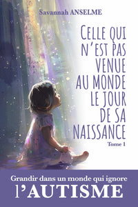 Celle qui n'est pas venue au monde le jour de sa naissance. Où comment grandir dans un monde qui ignore l'AUTISME: Tome 1 - Genèse d'une jeune autiste : Du berceau à l'adolescence