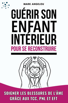 Guérir l'enfant intérieur pour se reconstruire: Soigner les blessures de l'âme Grâce aux TCC, PNL et EFT