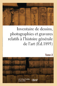 Inventaire de dessins, photographies et gravures relatifs à l'histoire générale de l'art. Tome 2