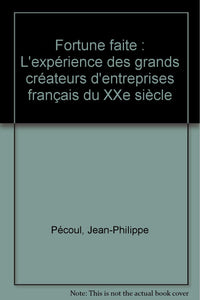 Fortune faite: L'expérience des grands créateurs d'entreprises français du XXe siècle