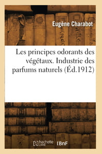 Les principes odorants des végétaux. Industrie des parfums naturels