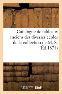 Catalogue de tableaux anciens des diverses écoles de la collection de M. S.