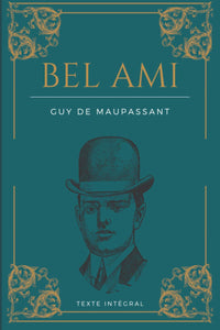 Bel Ami: de Guy de Maupassant | Texte intégral 1885 | Roman original avec biographie détaillée de l'auteur