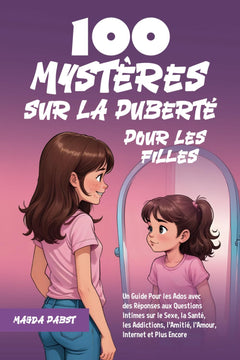 100 Mystères sur la Puberté Pour les Filles: Un Guide Pour les Ados avec des Réponses aux Questions Intimes sur le Sexe, la Santé, les Addictions, l’Amitié, l’Amour, Internet et Plus Encore