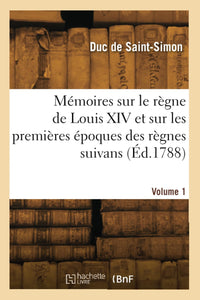 Mémoires sur le règne de Louis XIV et sur les premières époques des règnes suivans. Volume 1