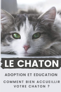 Le Chaton : Adoption et Education Comment Bien Accueillir votre Chaton: Ce guide sur le chaton vous donne des conseils sur l'arrivée de votre Chaton, le guide du chaton les différentes étapes