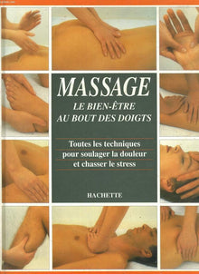 Massage. Le Bien-Etre Au Bout Des Doigts, Toutes Les Techniques Pour Soulager La Douleur Et Chasser Le Stress