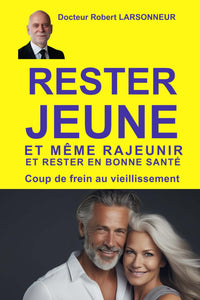 Rester jeune et même rajeunir et rester en bonne santé: Rajeunissez votre âge biologique. Pour les 20 -120 ans