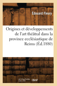 Origines et développements de l'art théâtral dans la province ecclésiastique de Reims