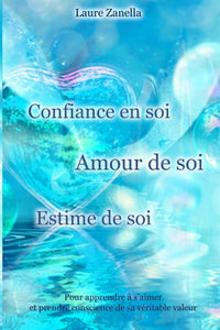 Confiance en soi, Amour de soi, Estime de soi: Pour apprendre à s'aimer et prendre conscience de sa véritable valeur